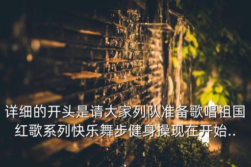 详细的开头是请大家列队准备歌唱祖国红歌系列快乐舞步健身操现在开始...