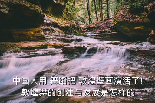 敦煌美舞蹈,敦煌莫高窟舞蹈家造"敦煌艺走出了敦煌