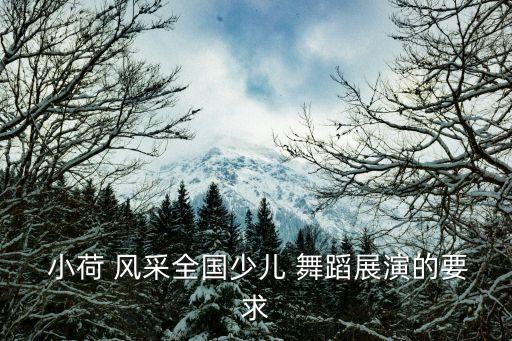  小荷 风采全国少儿 舞蹈展演的要求