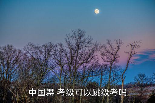 鸡西中国舞舞蹈考级,北舞中国舞考级教材相对完整系统