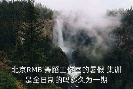 北京RMB 舞蹈工作室的暑假 集训是全日制的吗多久为一期