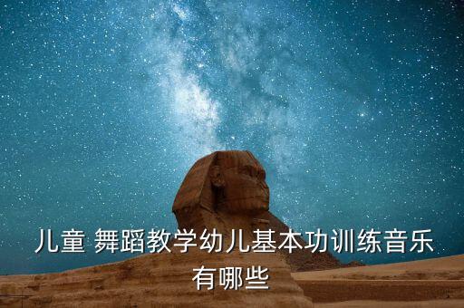  儿童 舞蹈教学幼儿基本功训练音乐有哪些