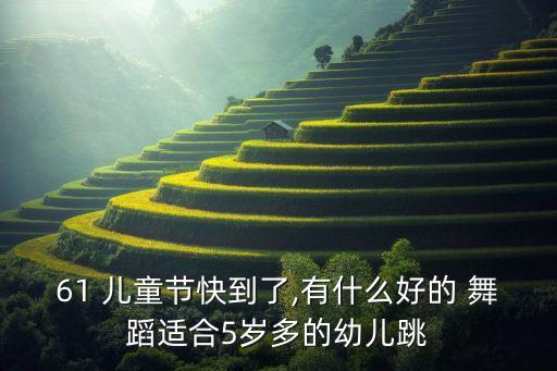 61 儿童节快到了,有什么好的 舞蹈适合5岁多的幼儿跳