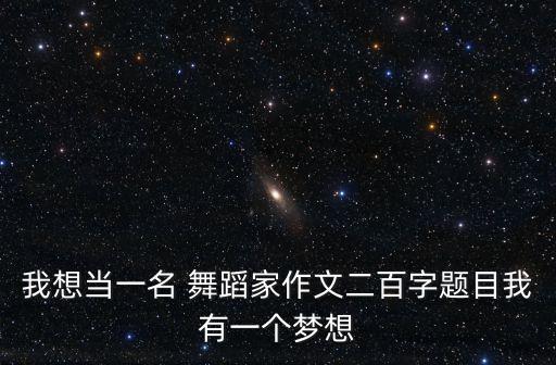 我想当一名 舞蹈家作文二百字题目我有一个梦想