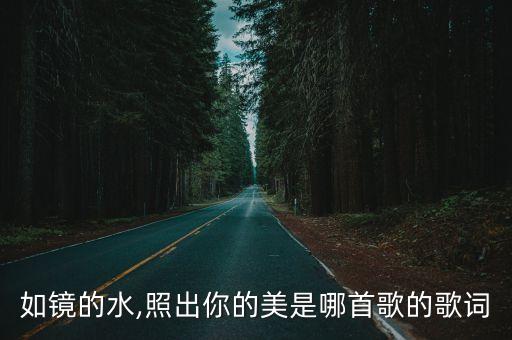 如镜的水,照出你的美是哪首歌的歌词