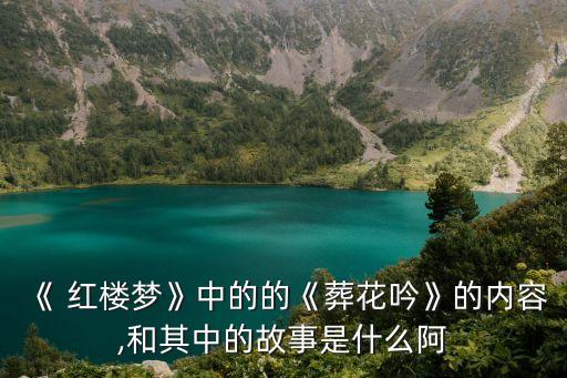 《 红楼梦》中的的《葬花吟》的内容,和其中的故事是什么阿