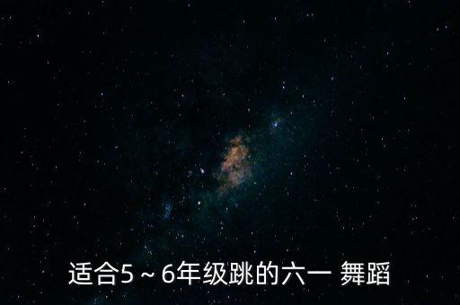 适合5～6年级跳的六一 舞蹈