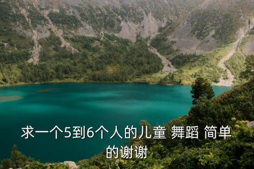 初中舞蹈5个人简单的,选择中文古典舞或芭蕾舞