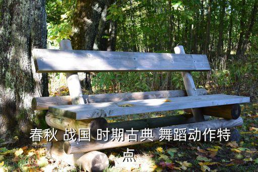  春秋 战国 时期古典 舞蹈动作特点