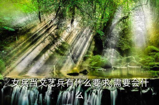 女兵有哪些舞蹈,女兵当文艺兵有哪些要求和需求?