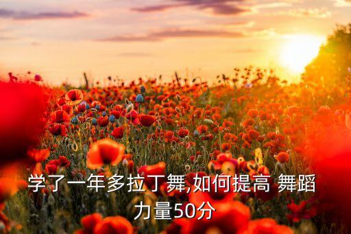 学了一年多拉丁舞,如何提高 舞蹈 力量50分