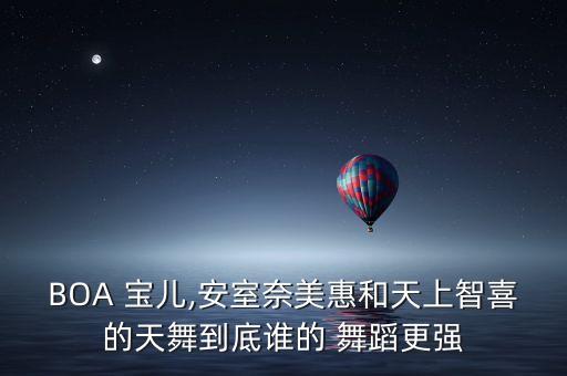 BOA 宝儿,安室奈美惠和天上智喜的天舞到底谁的 舞蹈更强