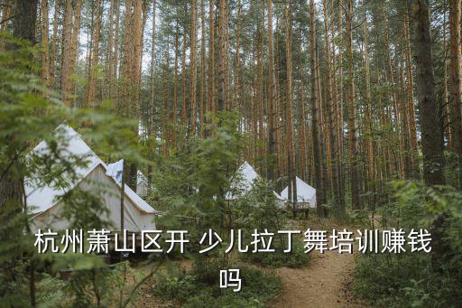  杭州萧山区开 少儿拉丁舞培训赚钱吗