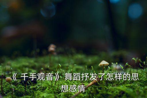 千手观音舞蹈视频 中国吉祥,千手观音舞蹈由张继刚执导