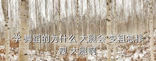 学 舞蹈的为什么 大腿会 变粗怎样瘦 大腿啊
