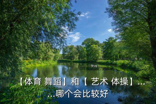 【体育 舞蹈】和【 艺术 体操】……哪个会比较好