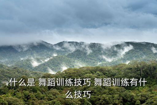 什么是 舞蹈训练技巧 舞蹈训练有什么技巧