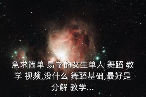 急求简单 易学的女生单人 舞蹈 教学 视频,没什么 舞蹈基础,最好是分解 教学...