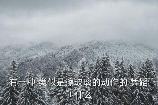 有一种 类似是擦玻璃的动作的 舞蹈叫什么