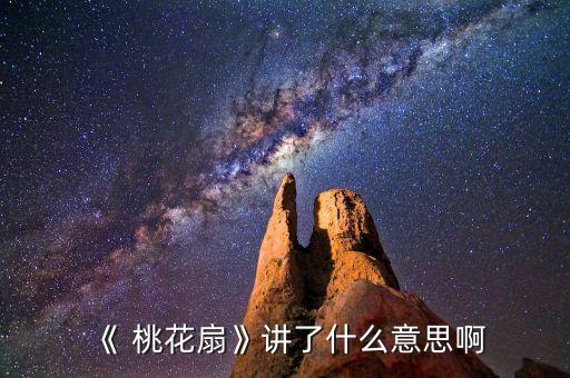 《 桃花扇》讲了什么意思啊