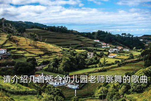 请介绍几首适合幼儿园老师跳舞的歌曲!