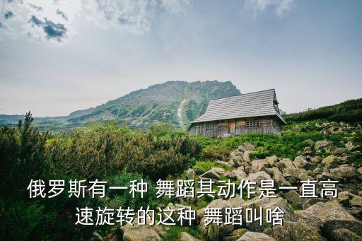  俄罗斯有一种 舞蹈其动作是一直高速旋转的这种 舞蹈叫啥