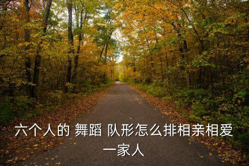 六个人的 舞蹈 队形怎么排相亲相爱一家人