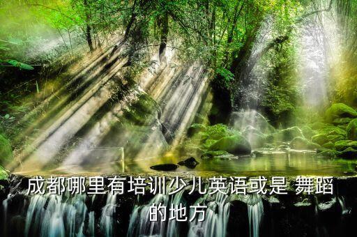  成都哪里有培训少儿英语或是 舞蹈的地方