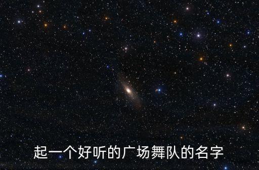 舞蹈队名称大全,十支广场舞队出炉