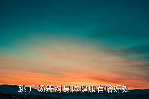 跳 广场舞对身体健康有啥好处