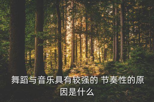  舞蹈与音乐具有较强的 节奏性的原因是什么