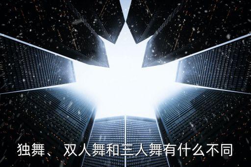独舞、 双人舞和三人舞有什么不同