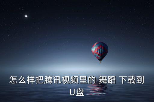怎么样把腾讯视频里的 舞蹈 下载到U盘