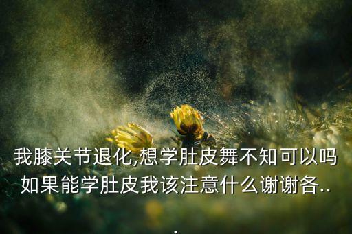 膝盖往后弯能学舞蹈吗,肚皮舞需要膝盖全力支撑但不能剧烈运动