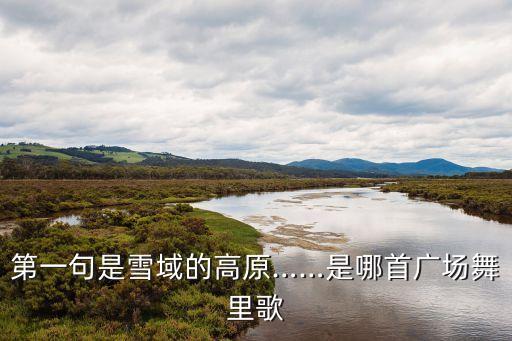 第一句是雪域的高原……是哪首广场舞里歌