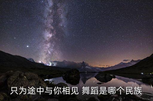傣族舞蹈雨竹林赏析,藏族民间舞蹈多姿多彩