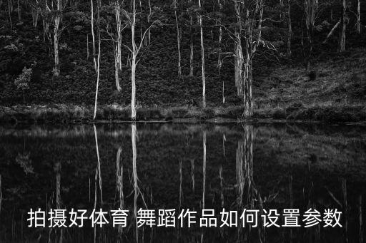  拍摄好体育 舞蹈作品如何设置参数