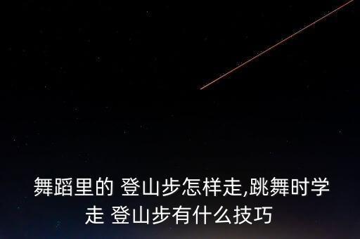  舞蹈里的 登山步怎样走,跳舞时学走 登山步有什么技巧