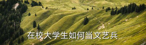 在校大学生如何当文艺兵