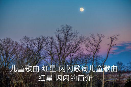 儿童歌曲 红星 闪闪歌词儿童歌曲 红星 闪闪的简介
