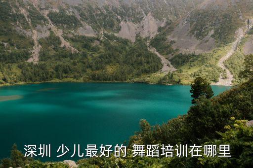  深圳 少儿最好的 舞蹈培训在哪里