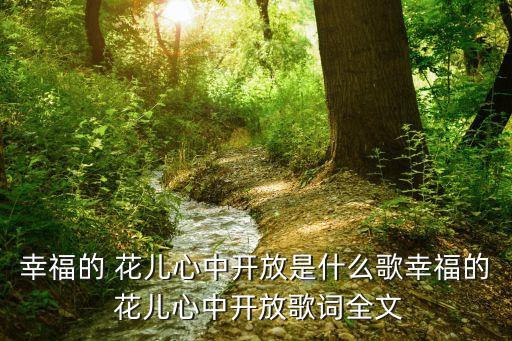 幸福的 花儿心中开放是什么歌幸福的 花儿心中开放歌词全文