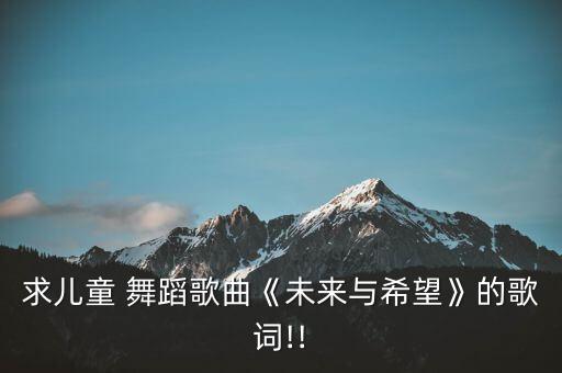 求儿童 舞蹈歌曲《未来与希望》的歌词!!