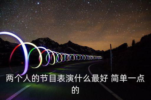 两个人的节目表演什么最好 简单一点的
