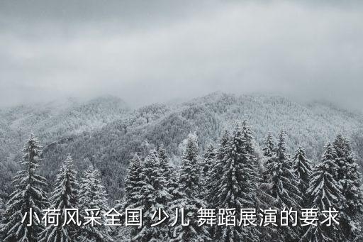 小荷风采全国 少儿 舞蹈展演的要求