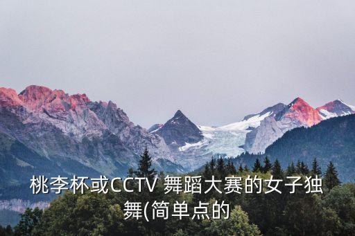 桃李杯或CCTV 舞蹈大赛的女子独舞(简单点的
