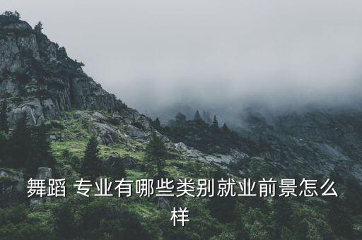  舞蹈 专业有哪些类别就业前景怎么样