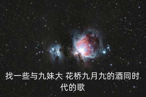 找一些与九妹大 花桥九月九的酒同时代的歌