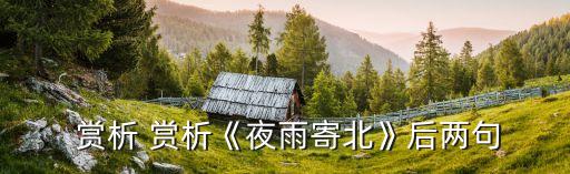  赏析 赏析《夜雨寄北》后两句