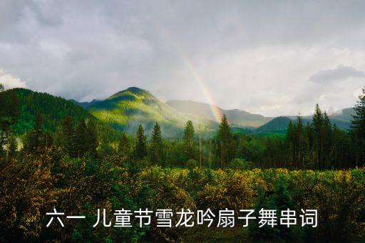 儿童跳的七彩梦的舞蹈,六月1日儿童节日雪龙唱扇子舞序幕